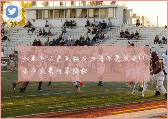 如果可以重来猛龙为何不愿放走OG小卡交易内幕揭秘