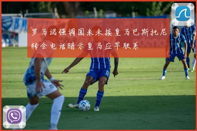 罗马诺强调国米未接皇马巴斯托尼转会电话暗示皇马应早联系