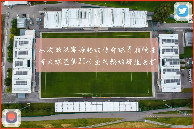 从次级联赛崛起的传奇球员利物浦百大球星第20位圣约翰的辉煌历程