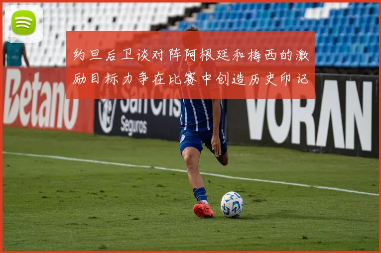 约旦后卫谈对阵阿根廷和梅西的激励目标力争在比赛中创造历史印记