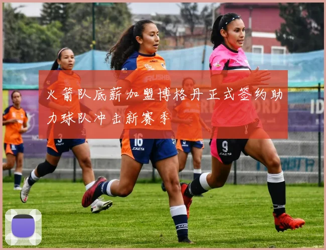 火箭队底薪加盟博格丹正式签约助力球队冲击新赛季